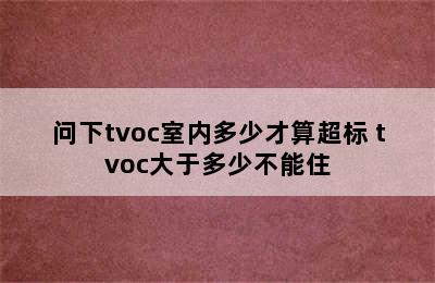 问下tvoc室内多少才算超标 tvoc大于多少不能住